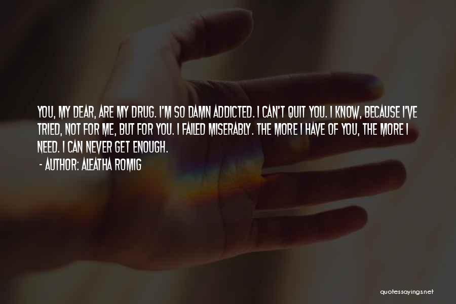 Aleatha Romig Quotes: You, My Dear, Are My Drug. I'm So Damn Addicted. I Can't Quit You. I Know, Because I've Tried, Not