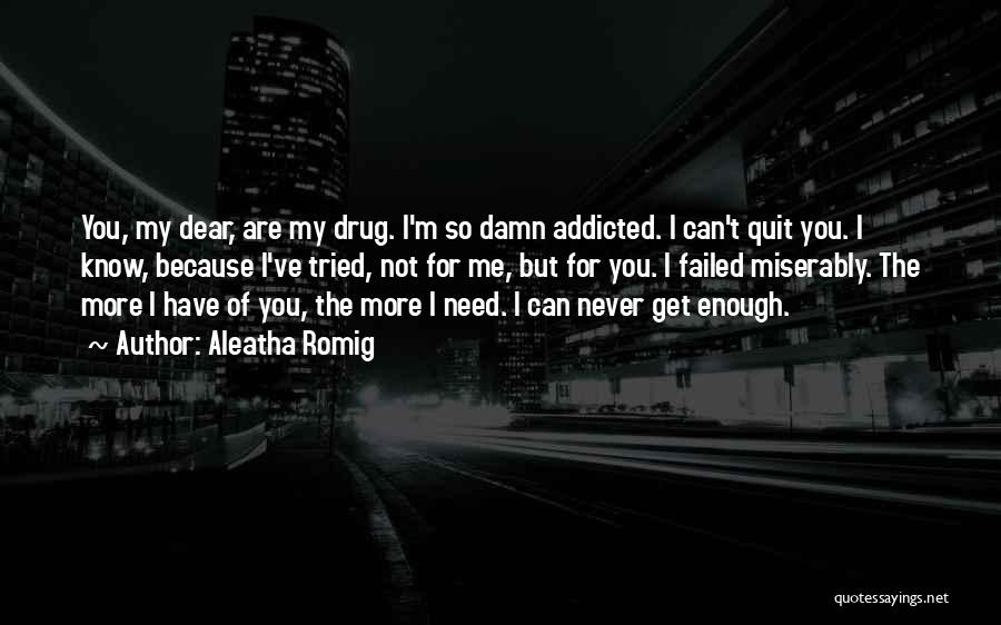 Aleatha Romig Quotes: You, My Dear, Are My Drug. I'm So Damn Addicted. I Can't Quit You. I Know, Because I've Tried, Not