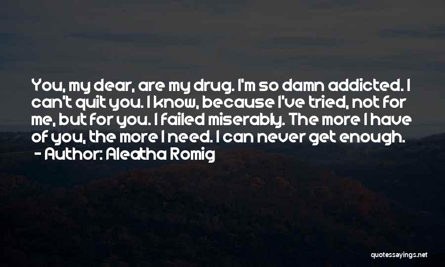 Aleatha Romig Quotes: You, My Dear, Are My Drug. I'm So Damn Addicted. I Can't Quit You. I Know, Because I've Tried, Not