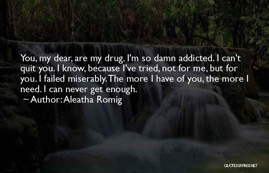 Aleatha Romig Quotes: You, My Dear, Are My Drug. I'm So Damn Addicted. I Can't Quit You. I Know, Because I've Tried, Not