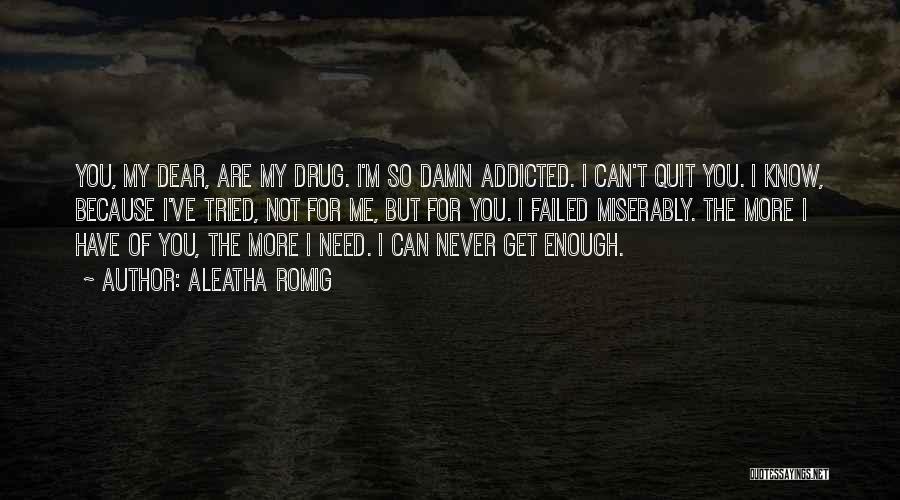 Aleatha Romig Quotes: You, My Dear, Are My Drug. I'm So Damn Addicted. I Can't Quit You. I Know, Because I've Tried, Not