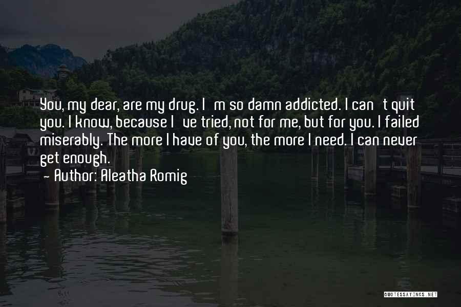 Aleatha Romig Quotes: You, My Dear, Are My Drug. I'm So Damn Addicted. I Can't Quit You. I Know, Because I've Tried, Not