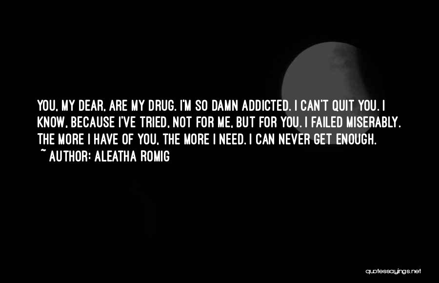 Aleatha Romig Quotes: You, My Dear, Are My Drug. I'm So Damn Addicted. I Can't Quit You. I Know, Because I've Tried, Not