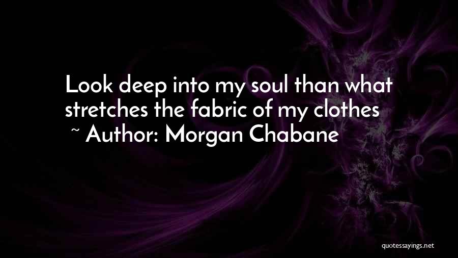 Morgan Chabane Quotes: Look Deep Into My Soul Than What Stretches The Fabric Of My Clothes