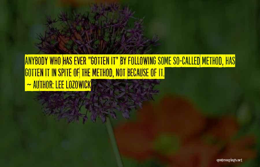 Lee Lozowick Quotes: Anybody Who Has Ever Gotten It By Following Some So-called Method, Has Gotten It In Spite Of The Method, Not