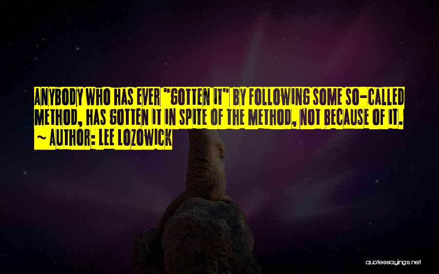 Lee Lozowick Quotes: Anybody Who Has Ever Gotten It By Following Some So-called Method, Has Gotten It In Spite Of The Method, Not