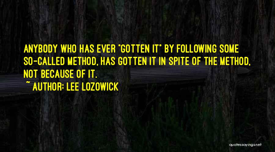 Lee Lozowick Quotes: Anybody Who Has Ever Gotten It By Following Some So-called Method, Has Gotten It In Spite Of The Method, Not