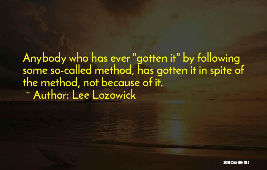 Lee Lozowick Quotes: Anybody Who Has Ever Gotten It By Following Some So-called Method, Has Gotten It In Spite Of The Method, Not