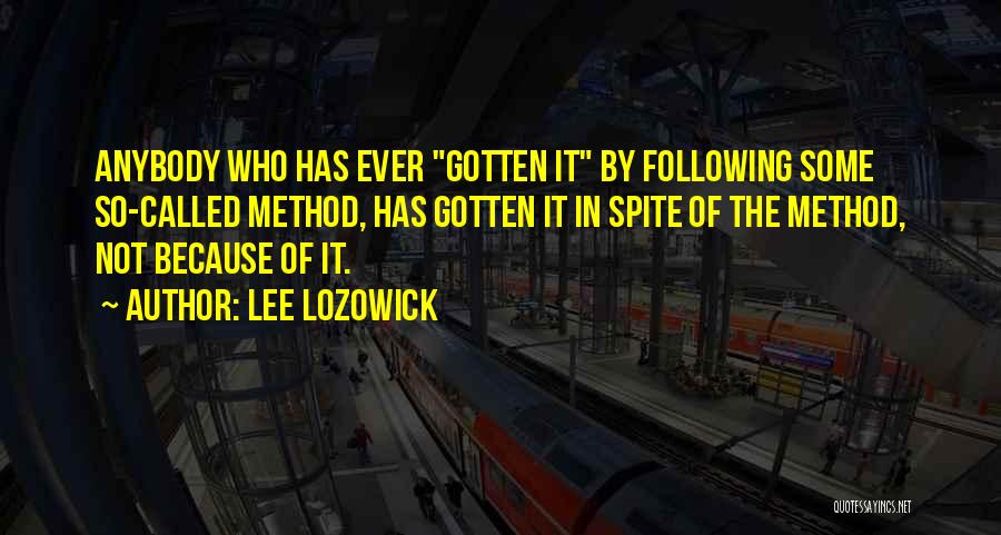 Lee Lozowick Quotes: Anybody Who Has Ever Gotten It By Following Some So-called Method, Has Gotten It In Spite Of The Method, Not