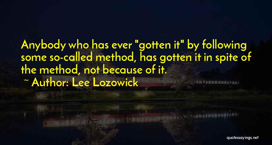 Lee Lozowick Quotes: Anybody Who Has Ever Gotten It By Following Some So-called Method, Has Gotten It In Spite Of The Method, Not
