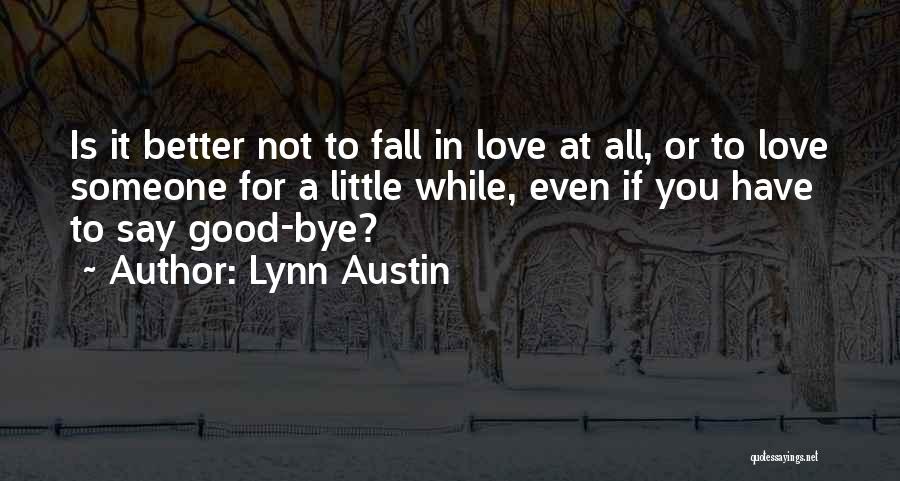Lynn Austin Quotes: Is It Better Not To Fall In Love At All, Or To Love Someone For A Little While, Even If