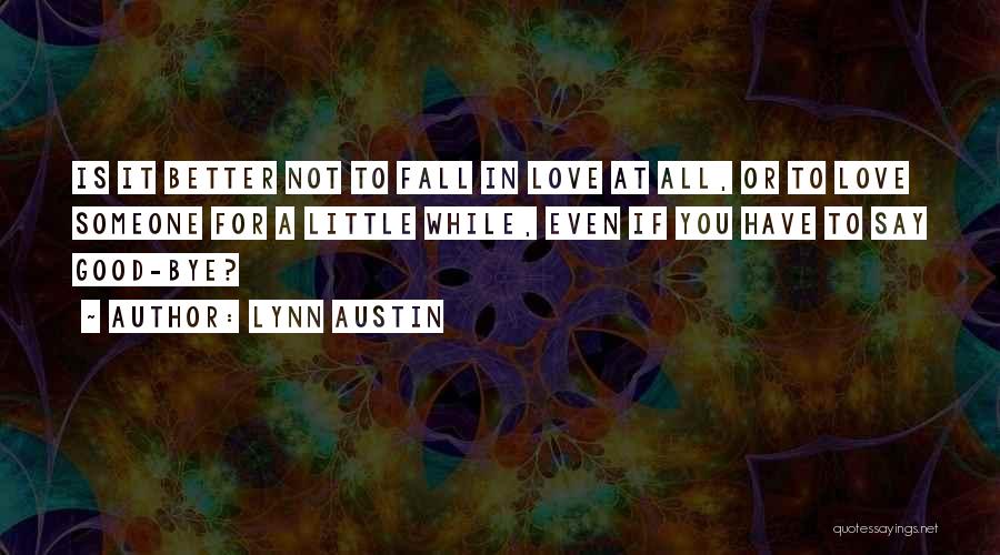 Lynn Austin Quotes: Is It Better Not To Fall In Love At All, Or To Love Someone For A Little While, Even If