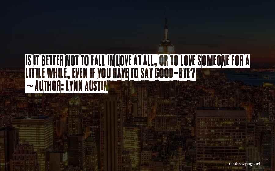 Lynn Austin Quotes: Is It Better Not To Fall In Love At All, Or To Love Someone For A Little While, Even If