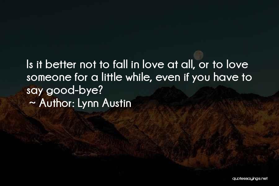 Lynn Austin Quotes: Is It Better Not To Fall In Love At All, Or To Love Someone For A Little While, Even If