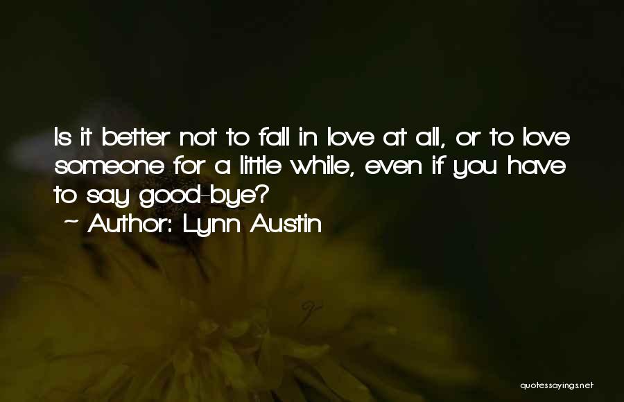 Lynn Austin Quotes: Is It Better Not To Fall In Love At All, Or To Love Someone For A Little While, Even If