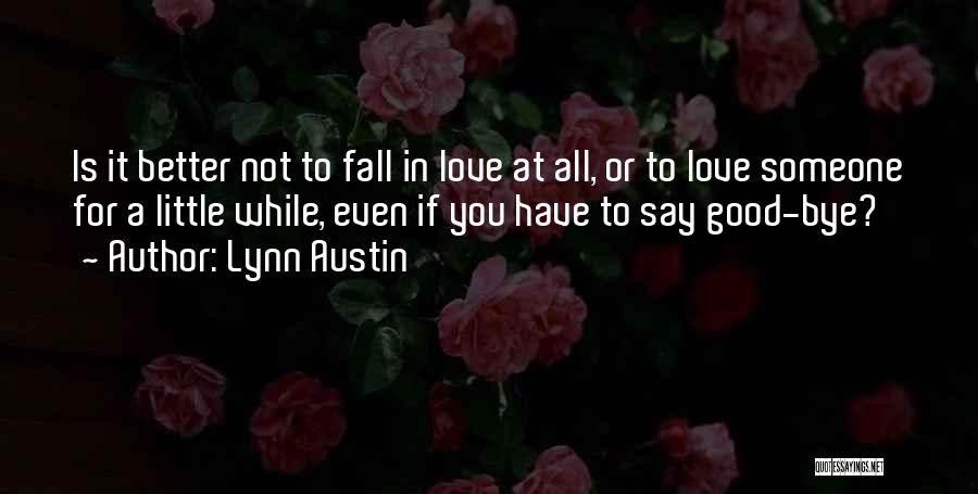 Lynn Austin Quotes: Is It Better Not To Fall In Love At All, Or To Love Someone For A Little While, Even If