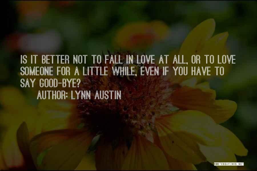 Lynn Austin Quotes: Is It Better Not To Fall In Love At All, Or To Love Someone For A Little While, Even If