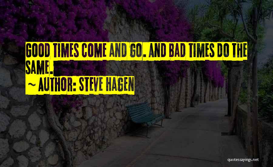 Steve Hagen Quotes: Good Times Come And Go. And Bad Times Do The Same.