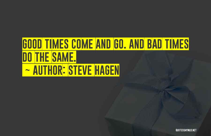 Steve Hagen Quotes: Good Times Come And Go. And Bad Times Do The Same.