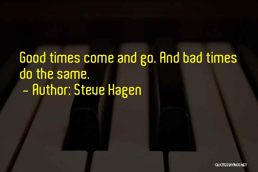 Steve Hagen Quotes: Good Times Come And Go. And Bad Times Do The Same.