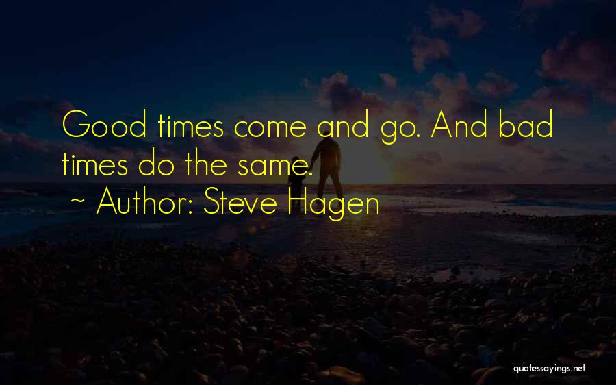 Steve Hagen Quotes: Good Times Come And Go. And Bad Times Do The Same.