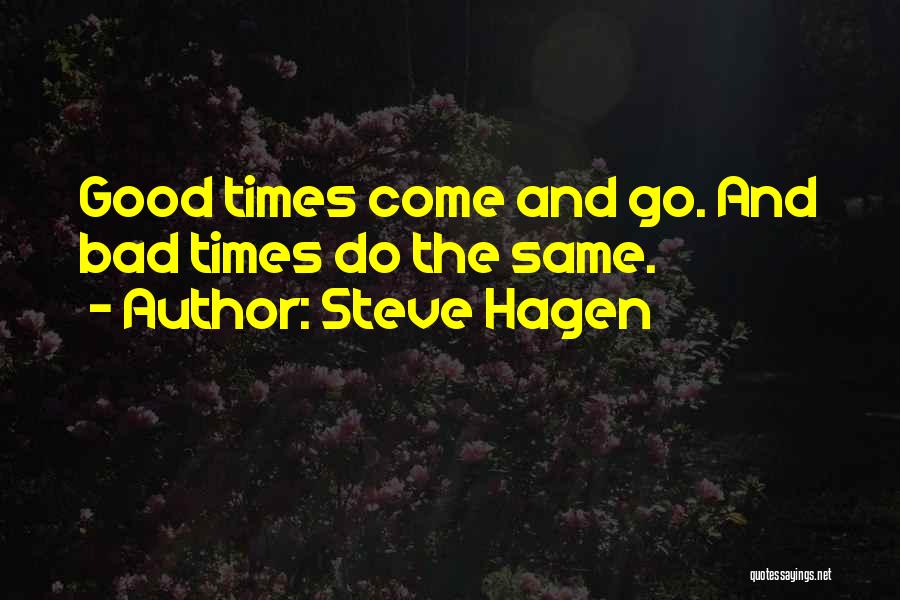 Steve Hagen Quotes: Good Times Come And Go. And Bad Times Do The Same.