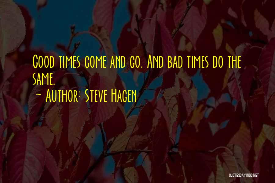 Steve Hagen Quotes: Good Times Come And Go. And Bad Times Do The Same.