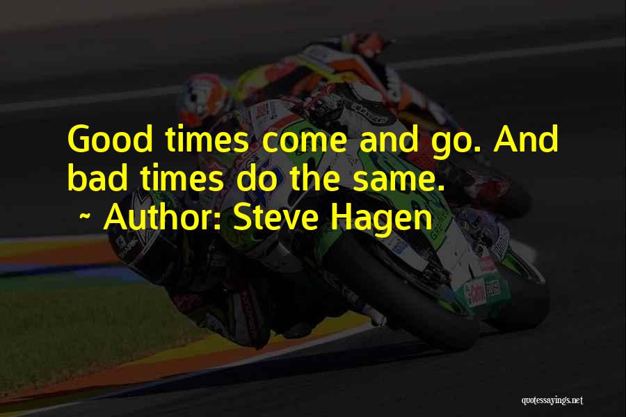 Steve Hagen Quotes: Good Times Come And Go. And Bad Times Do The Same.