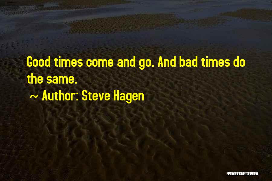 Steve Hagen Quotes: Good Times Come And Go. And Bad Times Do The Same.