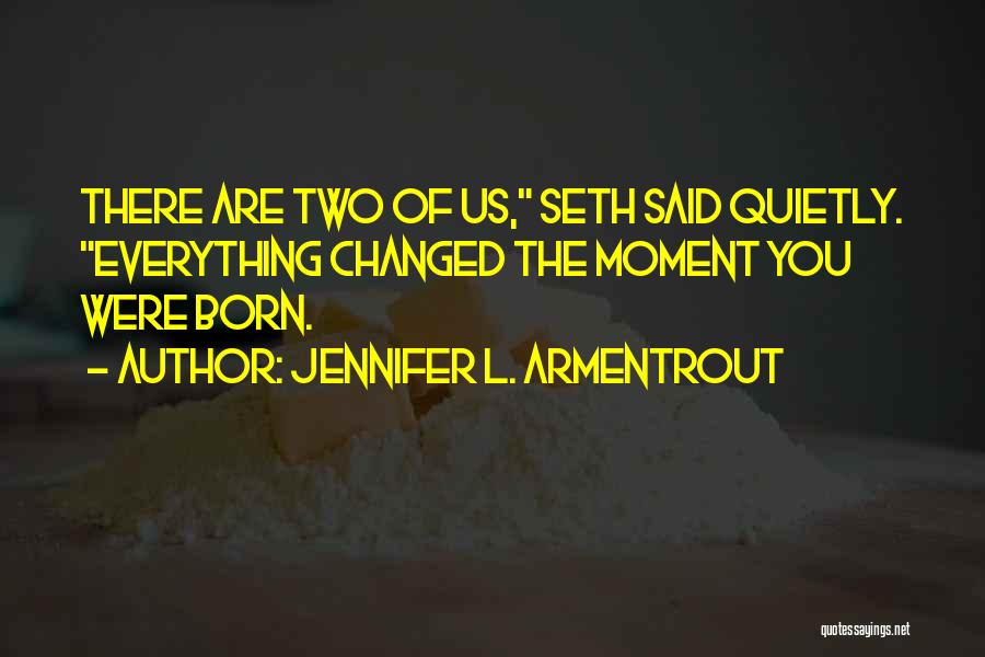 Jennifer L. Armentrout Quotes: There Are Two Of Us, Seth Said Quietly. Everything Changed The Moment You Were Born.