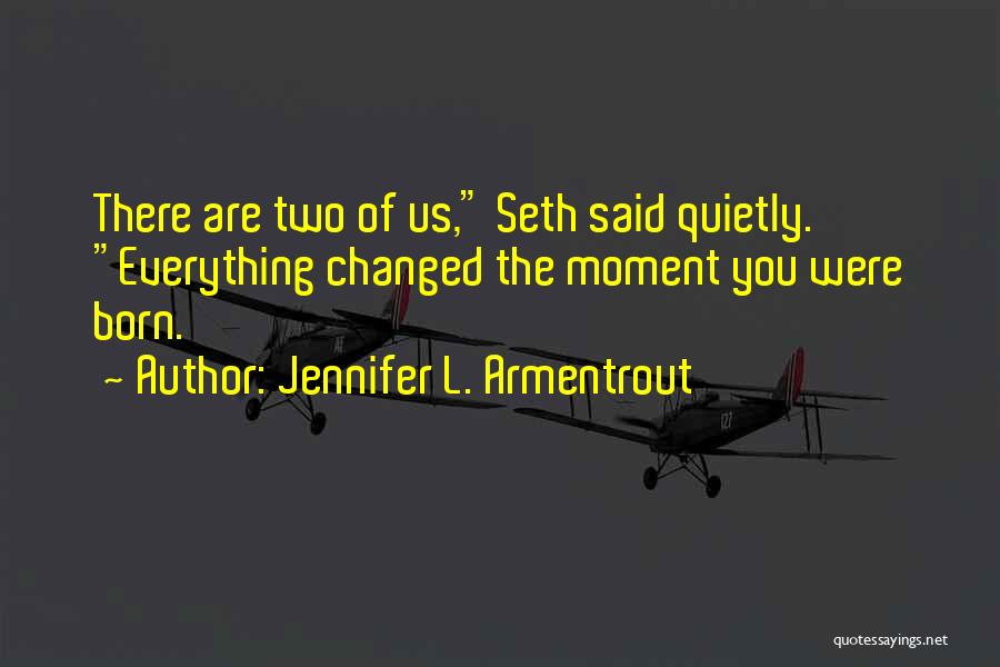 Jennifer L. Armentrout Quotes: There Are Two Of Us, Seth Said Quietly. Everything Changed The Moment You Were Born.