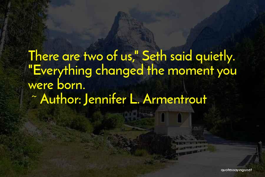 Jennifer L. Armentrout Quotes: There Are Two Of Us, Seth Said Quietly. Everything Changed The Moment You Were Born.