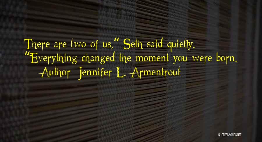 Jennifer L. Armentrout Quotes: There Are Two Of Us, Seth Said Quietly. Everything Changed The Moment You Were Born.