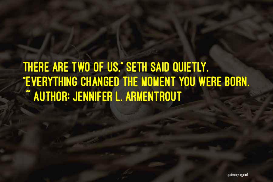 Jennifer L. Armentrout Quotes: There Are Two Of Us, Seth Said Quietly. Everything Changed The Moment You Were Born.