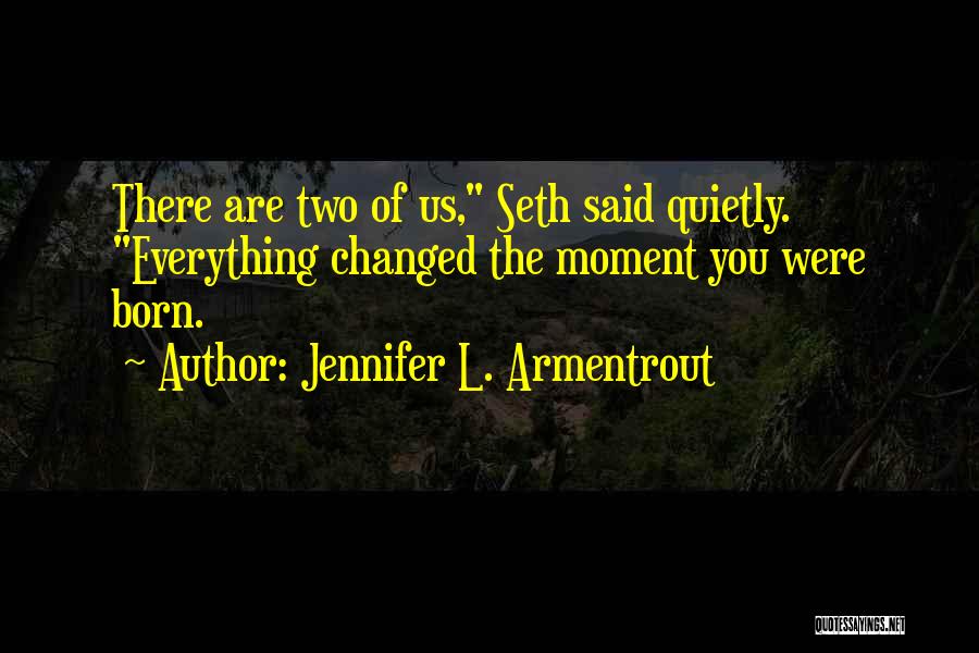 Jennifer L. Armentrout Quotes: There Are Two Of Us, Seth Said Quietly. Everything Changed The Moment You Were Born.