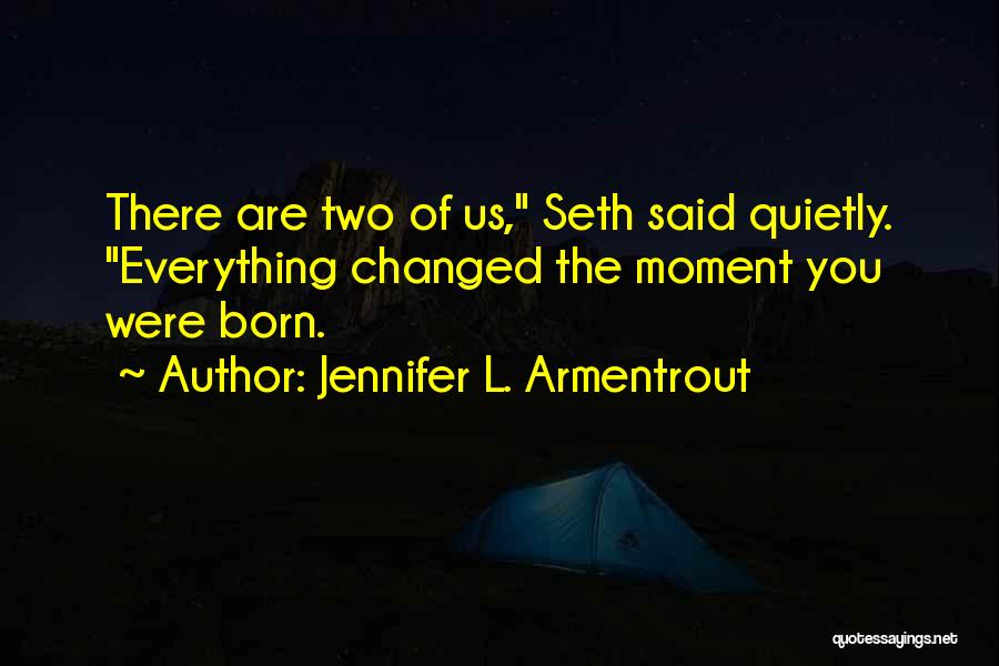 Jennifer L. Armentrout Quotes: There Are Two Of Us, Seth Said Quietly. Everything Changed The Moment You Were Born.
