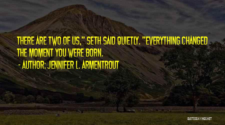 Jennifer L. Armentrout Quotes: There Are Two Of Us, Seth Said Quietly. Everything Changed The Moment You Were Born.