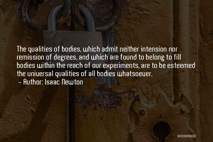 Isaac Newton Quotes: The Qualities Of Bodies, Which Admit Neither Intension Nor Remission Of Degrees, And Which Are Found To Belong To Fill