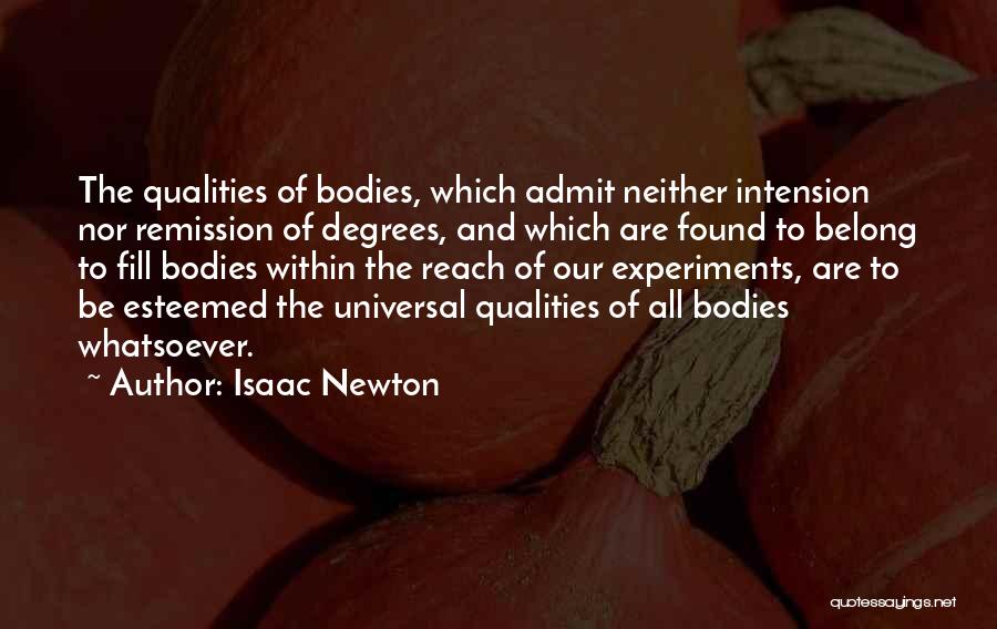 Isaac Newton Quotes: The Qualities Of Bodies, Which Admit Neither Intension Nor Remission Of Degrees, And Which Are Found To Belong To Fill