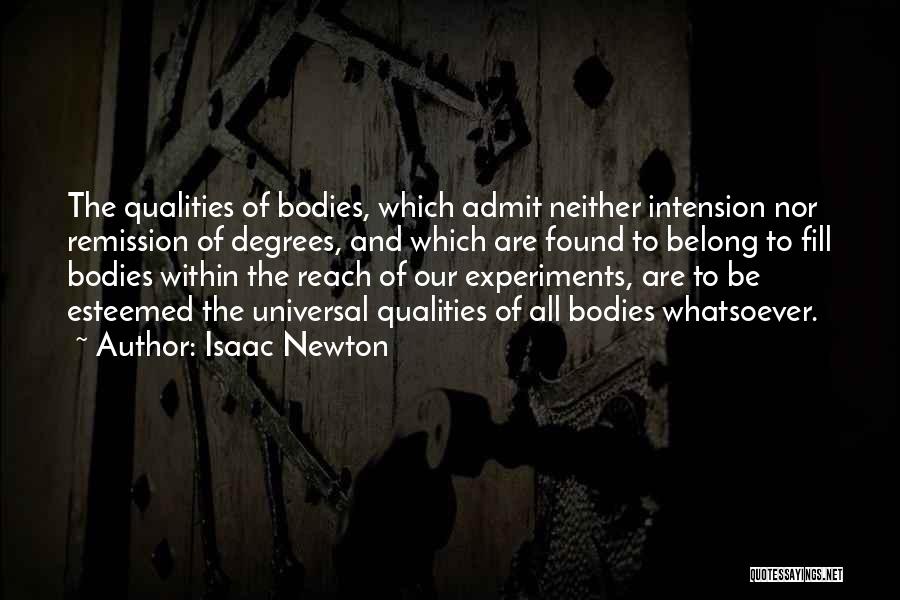 Isaac Newton Quotes: The Qualities Of Bodies, Which Admit Neither Intension Nor Remission Of Degrees, And Which Are Found To Belong To Fill