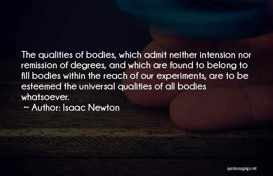 Isaac Newton Quotes: The Qualities Of Bodies, Which Admit Neither Intension Nor Remission Of Degrees, And Which Are Found To Belong To Fill