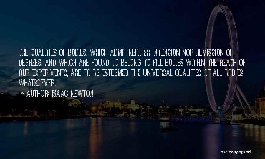 Isaac Newton Quotes: The Qualities Of Bodies, Which Admit Neither Intension Nor Remission Of Degrees, And Which Are Found To Belong To Fill