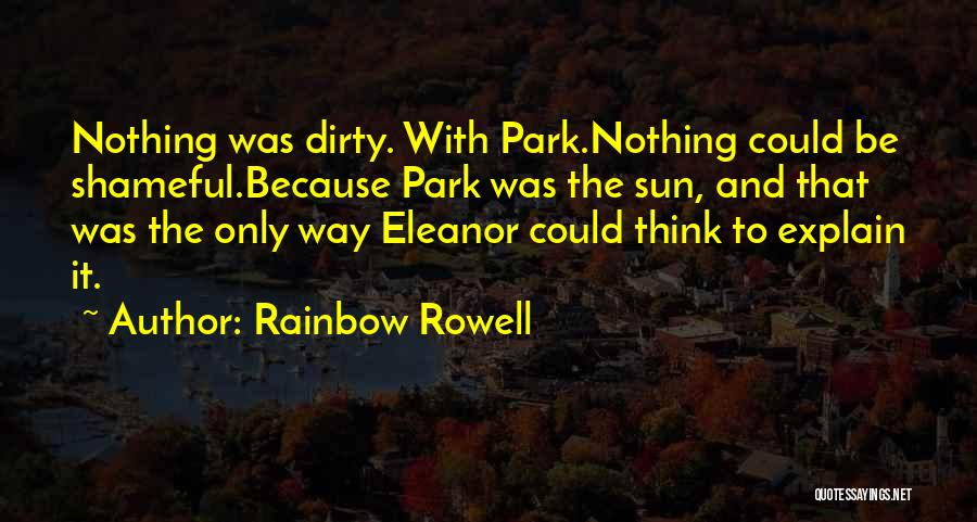 Rainbow Rowell Quotes: Nothing Was Dirty. With Park.nothing Could Be Shameful.because Park Was The Sun, And That Was The Only Way Eleanor Could