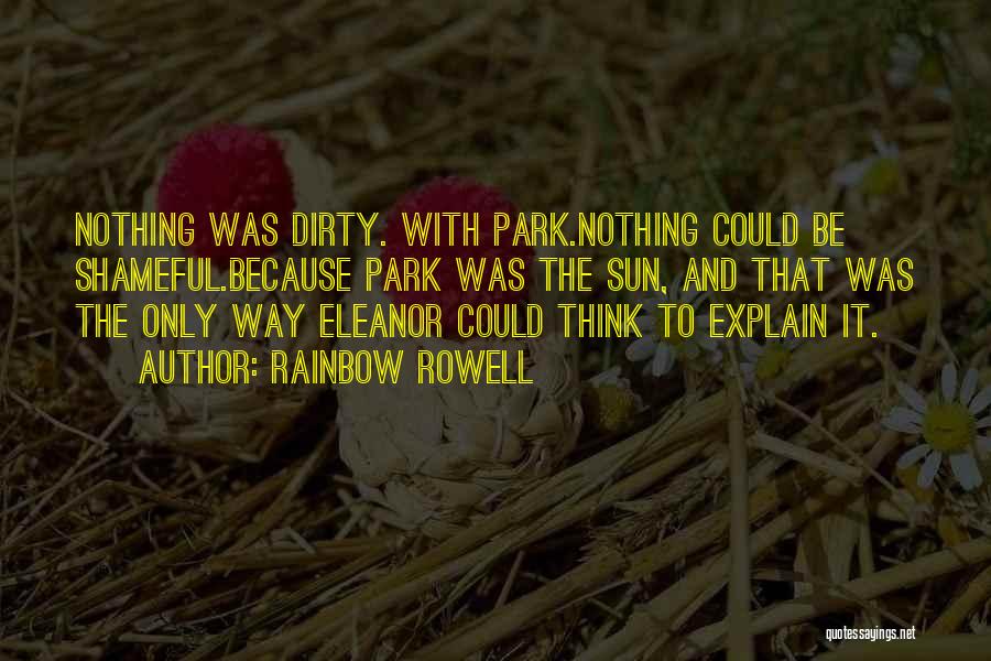 Rainbow Rowell Quotes: Nothing Was Dirty. With Park.nothing Could Be Shameful.because Park Was The Sun, And That Was The Only Way Eleanor Could
