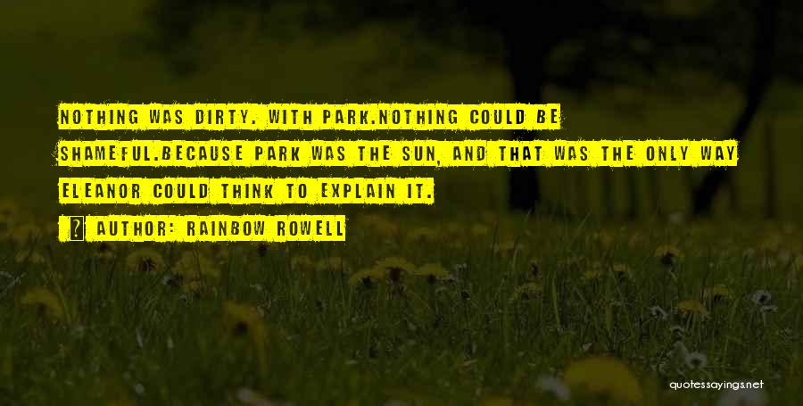 Rainbow Rowell Quotes: Nothing Was Dirty. With Park.nothing Could Be Shameful.because Park Was The Sun, And That Was The Only Way Eleanor Could