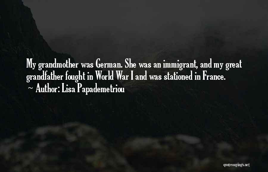 Lisa Papademetriou Quotes: My Grandmother Was German. She Was An Immigrant, And My Great Grandfather Fought In World War I And Was Stationed