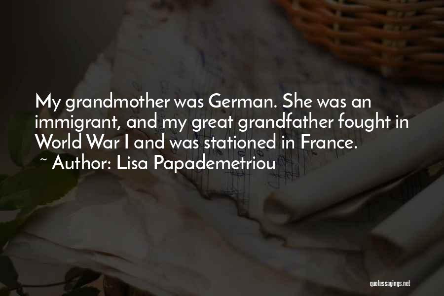 Lisa Papademetriou Quotes: My Grandmother Was German. She Was An Immigrant, And My Great Grandfather Fought In World War I And Was Stationed
