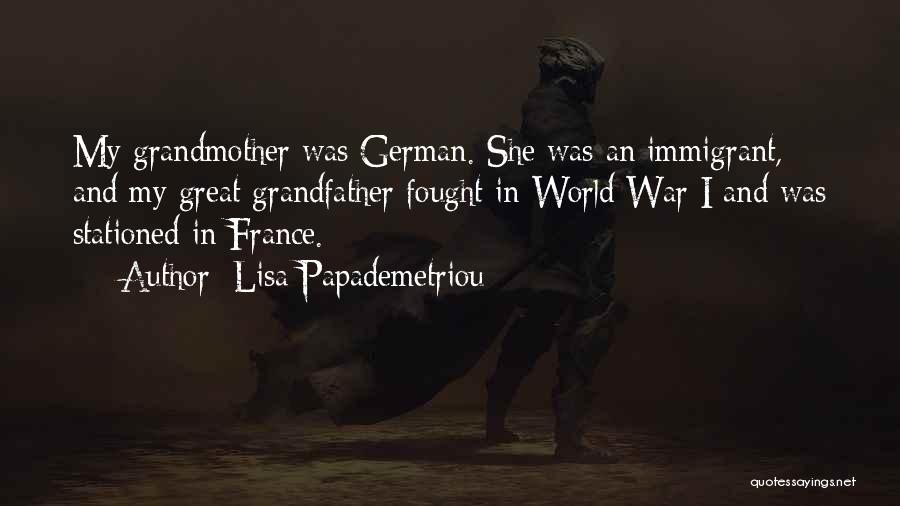 Lisa Papademetriou Quotes: My Grandmother Was German. She Was An Immigrant, And My Great Grandfather Fought In World War I And Was Stationed