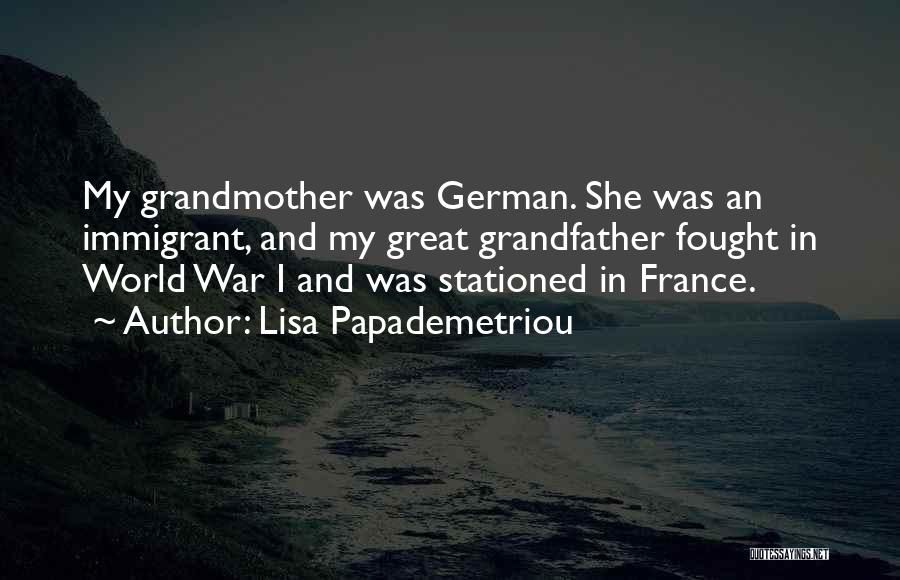 Lisa Papademetriou Quotes: My Grandmother Was German. She Was An Immigrant, And My Great Grandfather Fought In World War I And Was Stationed