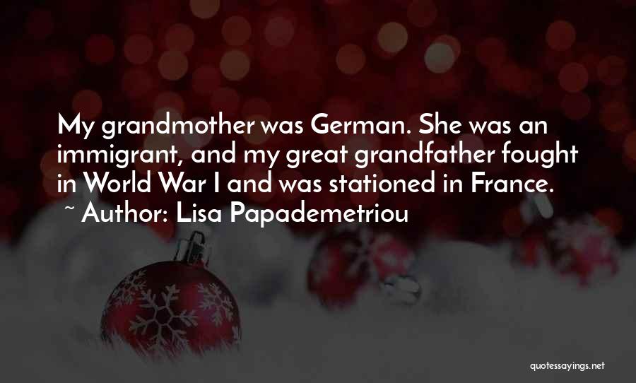 Lisa Papademetriou Quotes: My Grandmother Was German. She Was An Immigrant, And My Great Grandfather Fought In World War I And Was Stationed